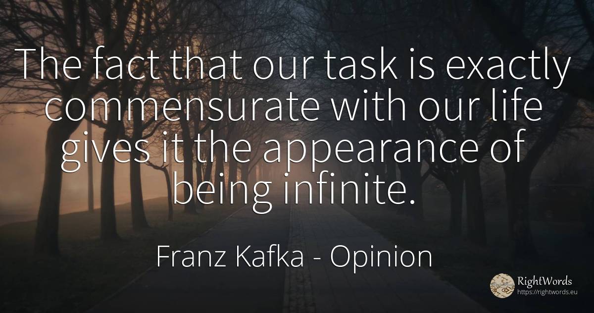 The fact that our task is exactly commensurate with our... - Franz Kafka, quote about opinion, infinite, being, life
