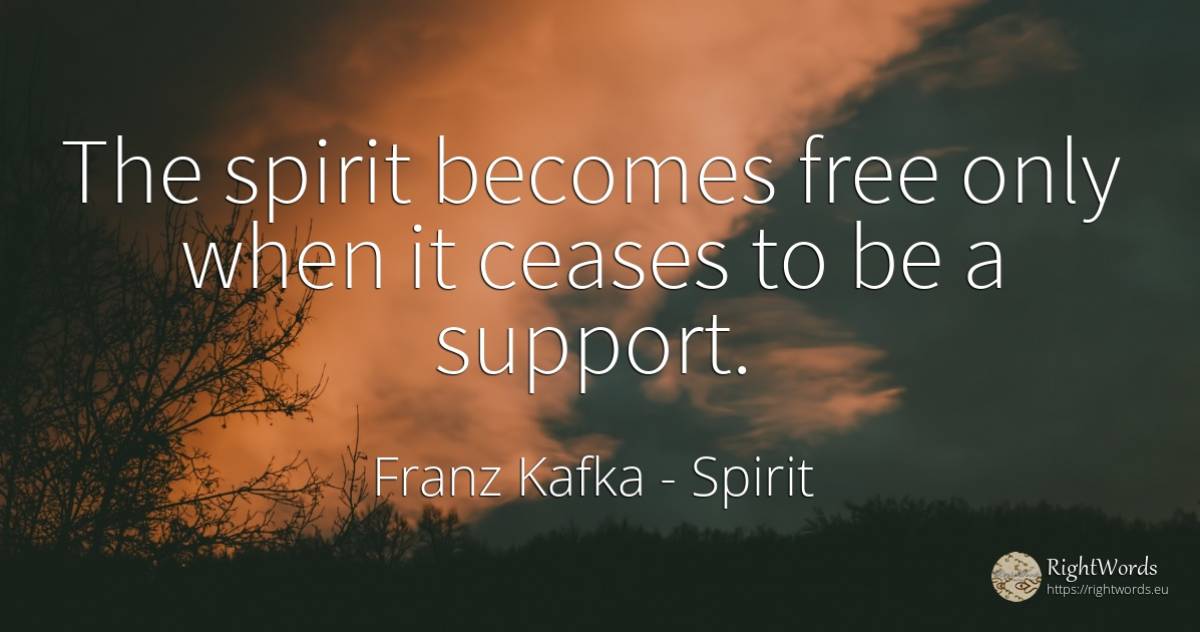 The spirit becomes free only when it ceases to be a support. - Franz Kafka, quote about spirit