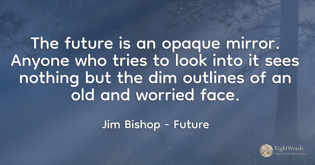 The future is an opaque mirror. Anyone who tries to look... - Jim Bishop, quote about future, old, olderness, nothing, face