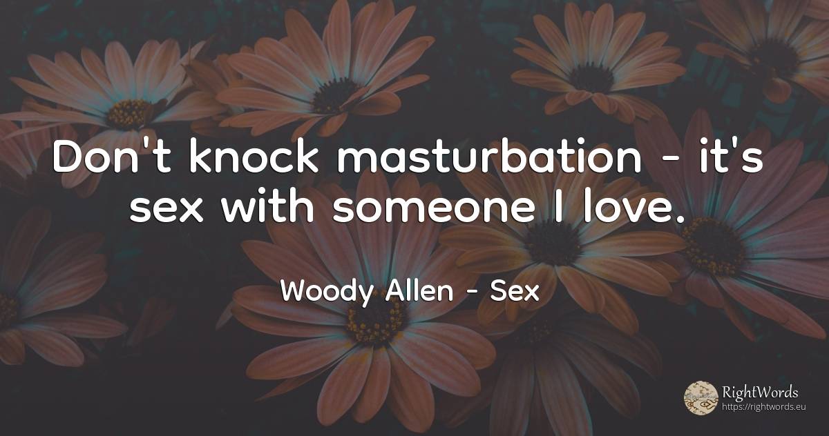 Don`t knock masturbation - it`s sex with someone I love. - Woody Allen, quote about sex, love