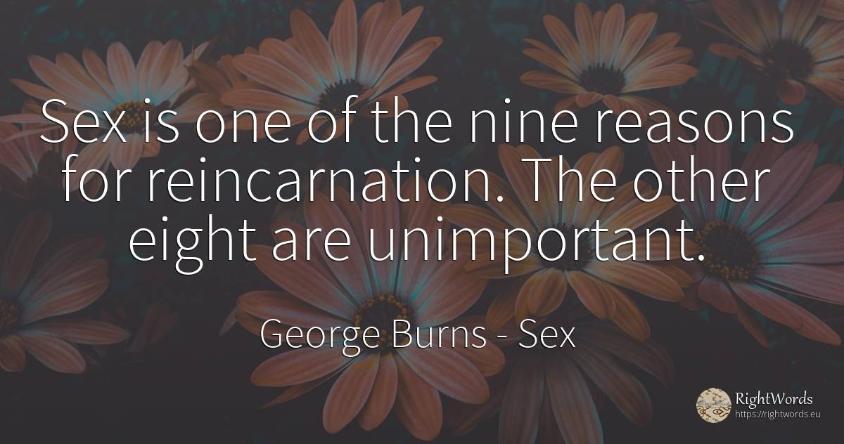 Sex is one of the nine reasons for reincarnation. The... - George Burns, quote about sex, love