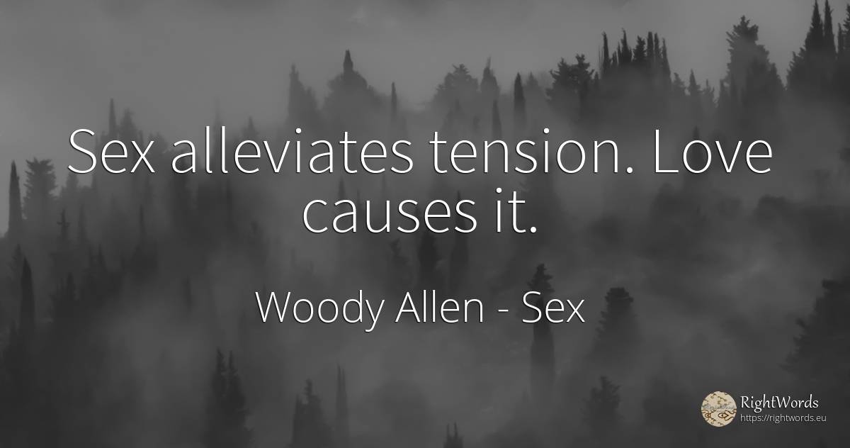 Sex alleviates tension. Love causes it. - Woody Allen, quote about sex, love