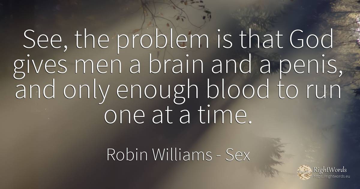 See, the problem is that God gives men a brain and a... - Robin Williams, quote about sex, brain, blood, god, man, time