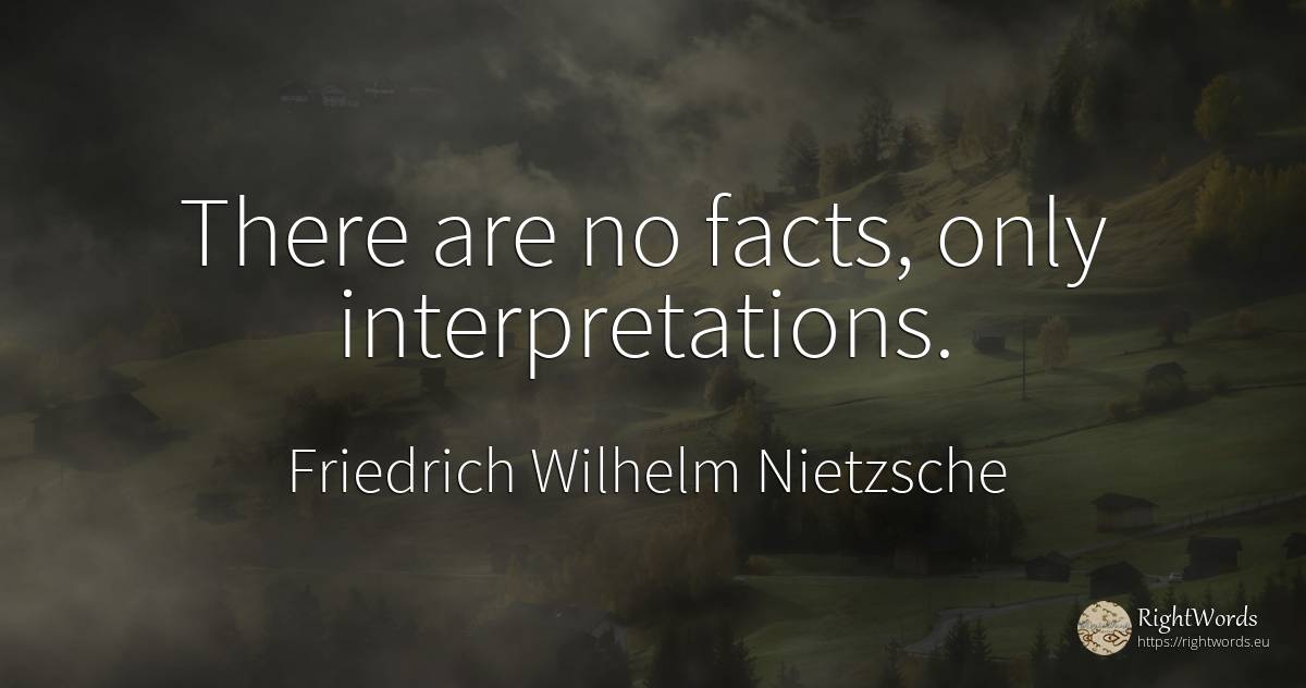 There are no facts, only interpretations. - Friedrich Wilhelm Nietzsche