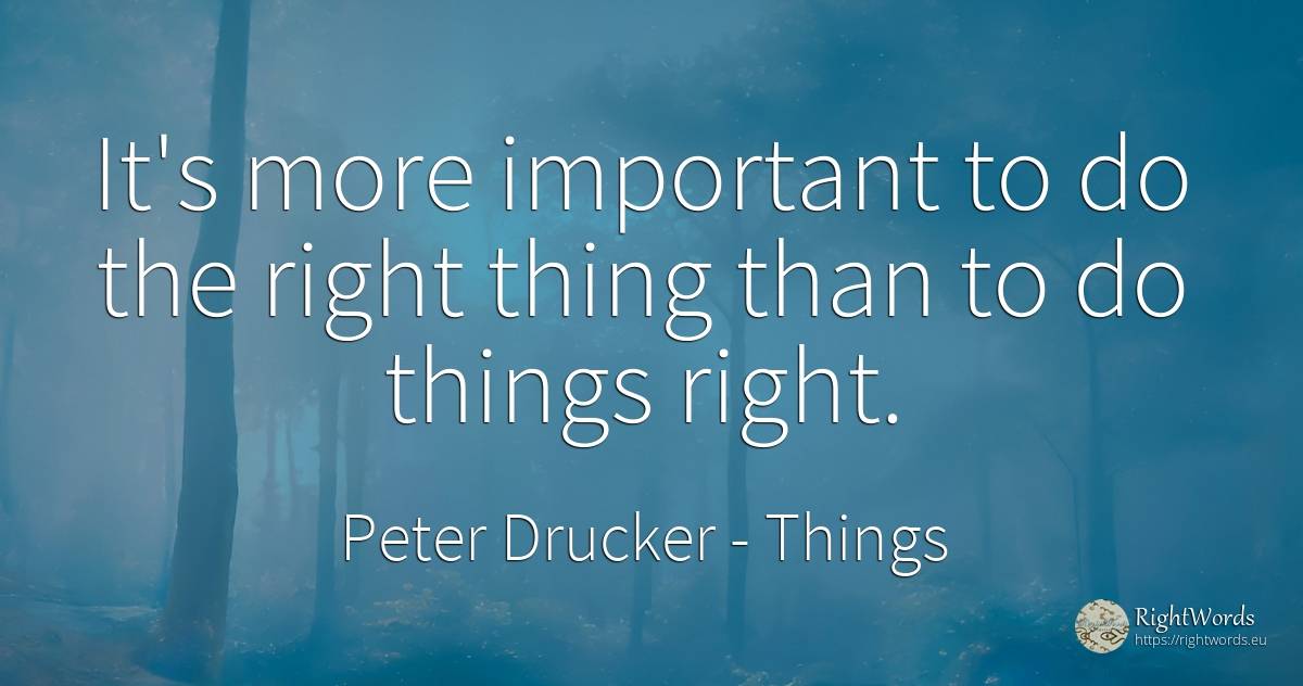 It's more important to do the right thing than to do... - Peter Drucker, quote about rightness, things