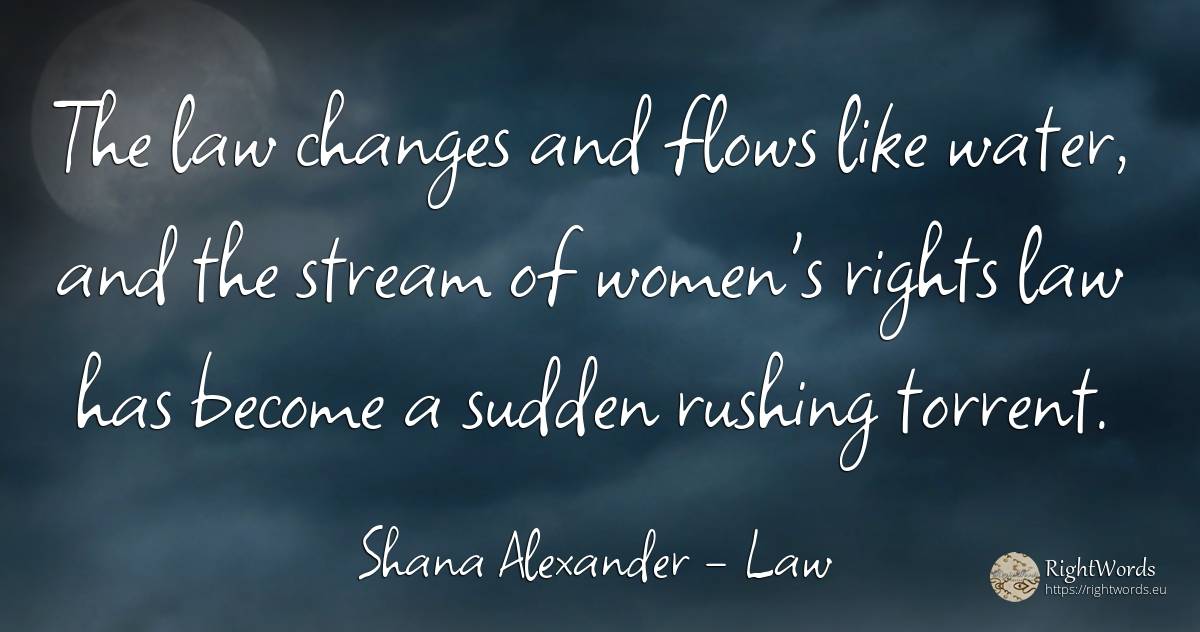 The law changes and flows like water, and the stream of... - Shana Alexander, quote about law, water