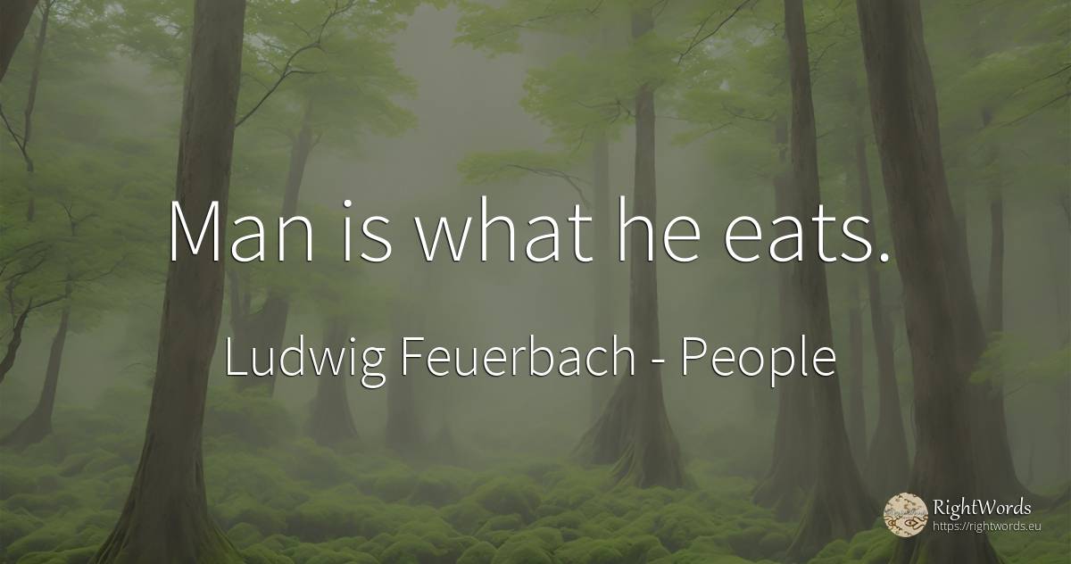 Man is what he eats. - Ludwig Feuerbach, quote about people, man