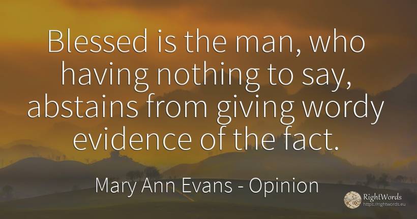 Blessed is the man, who having nothing to say, abstains... - Mary Ann Evans (George Eliot), quote about opinion, nothing, man