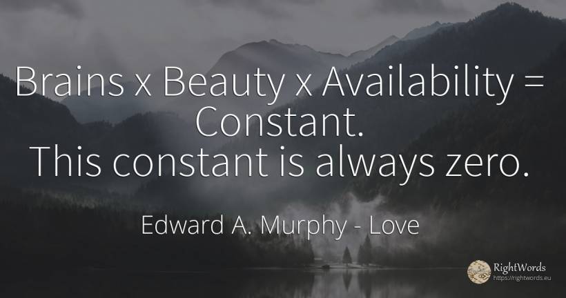 Brains x Beauty x Availability = Constant. This constant... - Edward A. Murphy, quote about love, beauty