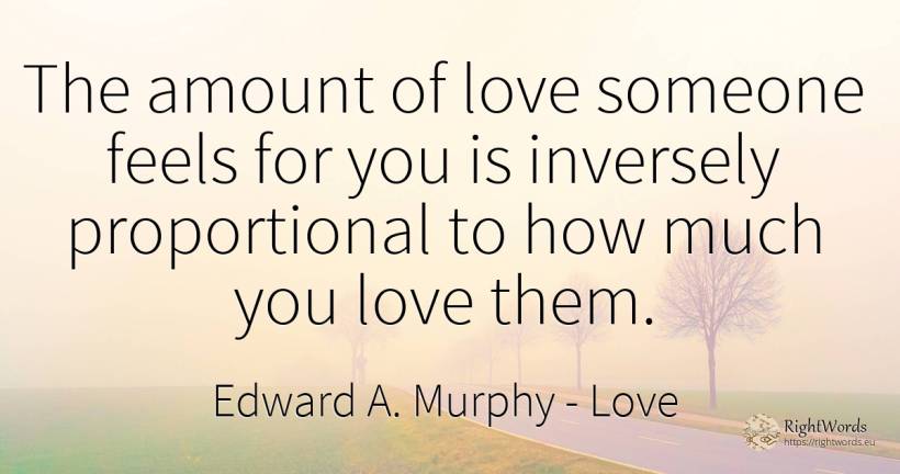 The amount of love someone feels for you is inversely... - Edward A. Murphy, quote about love