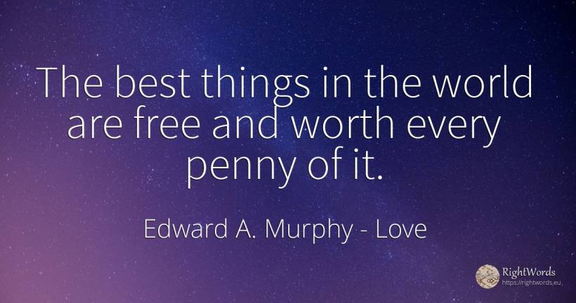 The best things in the world are free and worth every... - Edward A. Murphy, quote about love, things, world