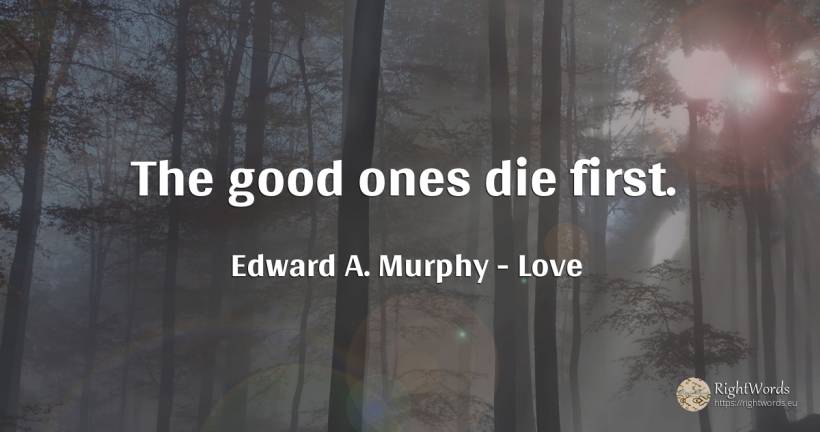The good ones die first. - Edward A. Murphy, quote about love, good, good luck