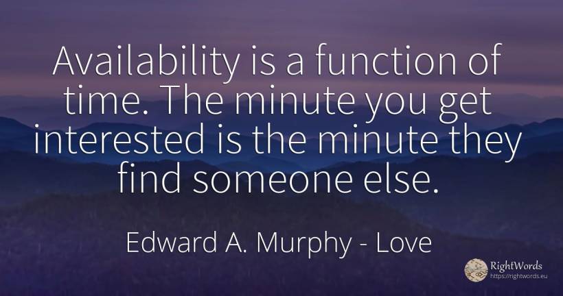 Availability is a function of time. The minute you get... - Edward A. Murphy, quote about love, time