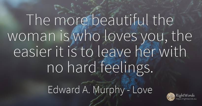 The more beautiful the woman is who loves you, the easier... - Edward A. Murphy, quote about love, feelings, woman