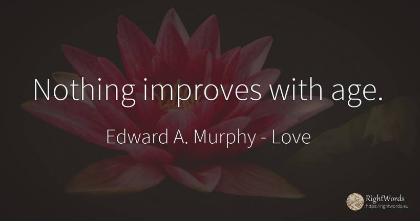 Nothing improves with age. - Edward A. Murphy, quote about love, age, olderness, nothing