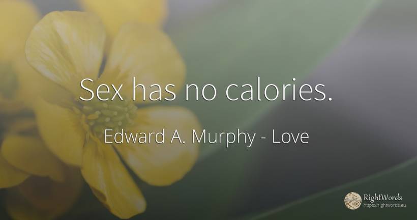 Sex has no calories. - Edward A. Murphy, quote about love, sex