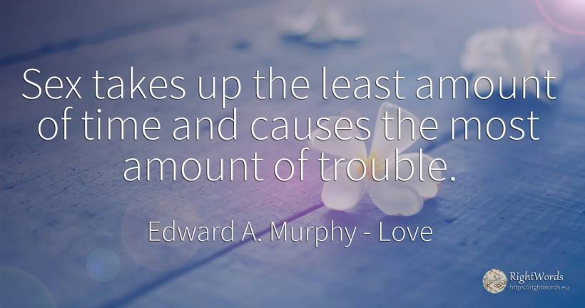 Sex takes up the least amount of time and causes the most... - Edward A. Murphy, quote about love, sex, time