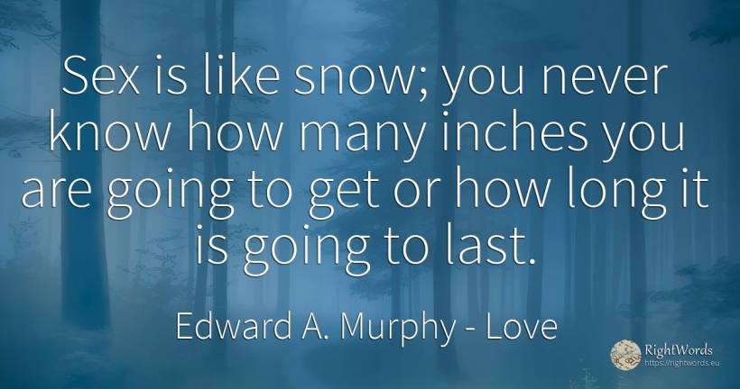 Sex is like snow; you never know how many inches you are... - Edward A. Murphy, quote about love, sex