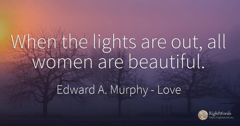 When the lights are out, all women are beautiful. - Edward A. Murphy, quote about love