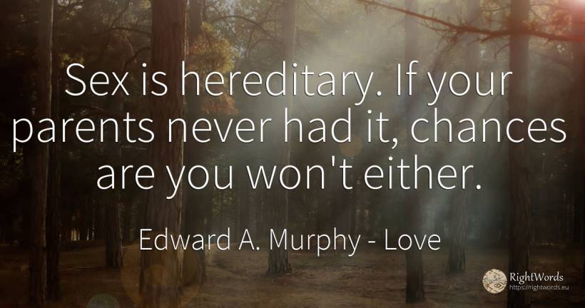 Sex is hereditary. If your parents never had it, chances... - Edward A. Murphy, quote about love, chance, parents, sex