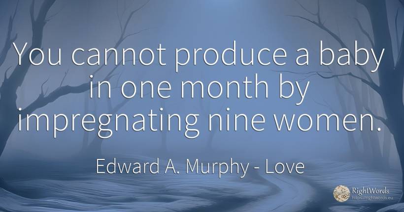 You cannot produce a baby in one month by impregnating... - Edward A. Murphy, quote about love