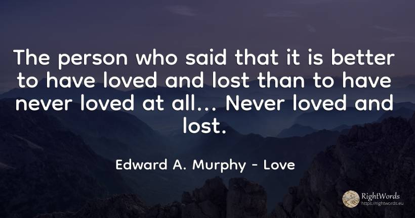 The person who said that it is better to have loved and... - Edward A. Murphy, quote about love, people