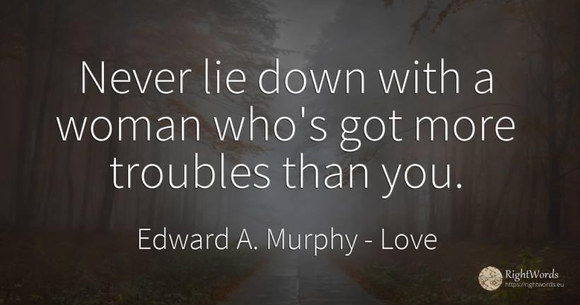 Never lie down with a woman who's got more troubles than... - Edward A. Murphy, quote about love, lie, woman