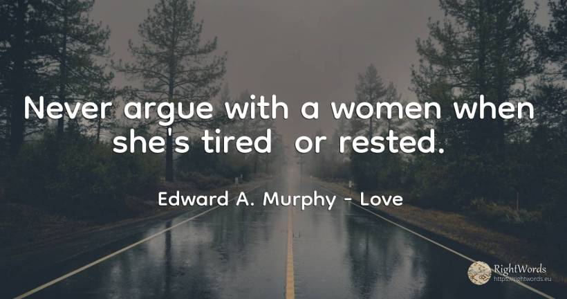 Never argue with a women when she's tired or rested. - Edward A. Murphy, quote about love