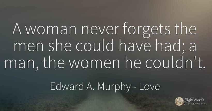 A woman never forgets the men she could have had; a man, ... - Edward A. Murphy, quote about love, man, woman
