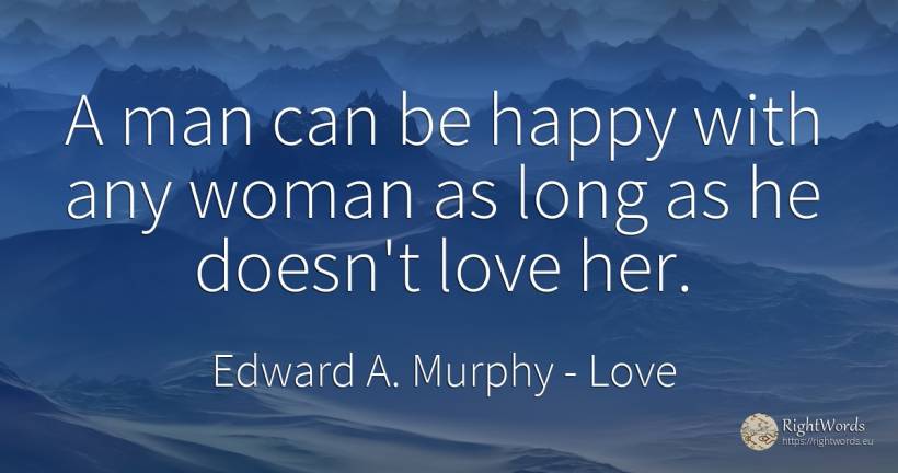 A man can be happy with any woman as long as he doesn't... - Edward A. Murphy, quote about love, happiness, woman, man