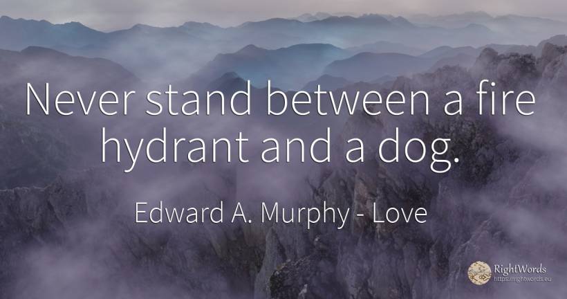 Never stand between a fire hydrant and a dog. - Edward A. Murphy, quote about love, fire, fire brigade