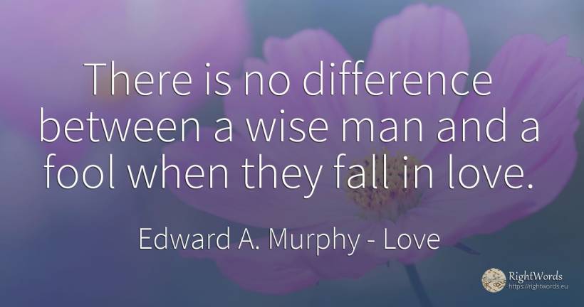 There is no difference between a wise man and a fool when... - Edward A. Murphy, quote about love, fall, man
