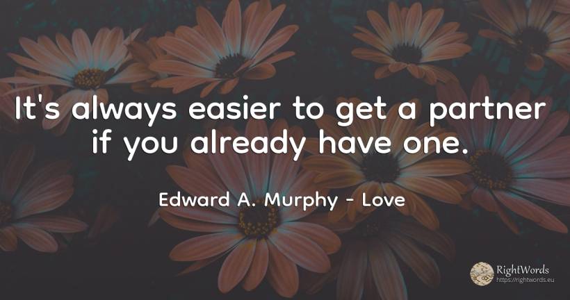 It's always easier to get a partner if you already have one. - Edward A. Murphy, quote about love