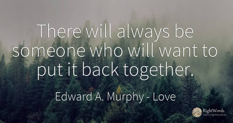 There will always be someone who will want to put it back... - Edward A. Murphy, quote about love