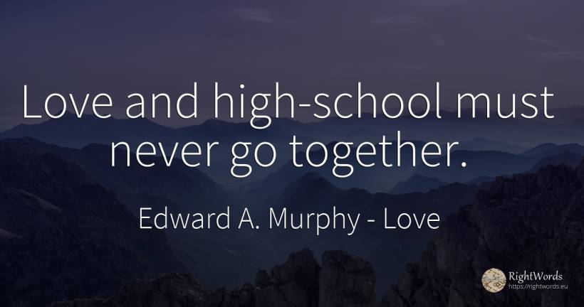Love and high-school must never go together. - Edward A. Murphy, quote about love, school
