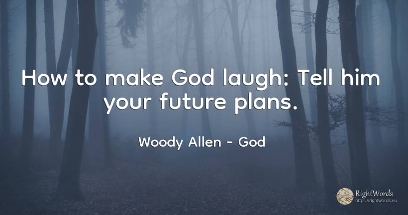 How to make God laugh: Tell him your future plans. - Woody Allen, quote about god, future