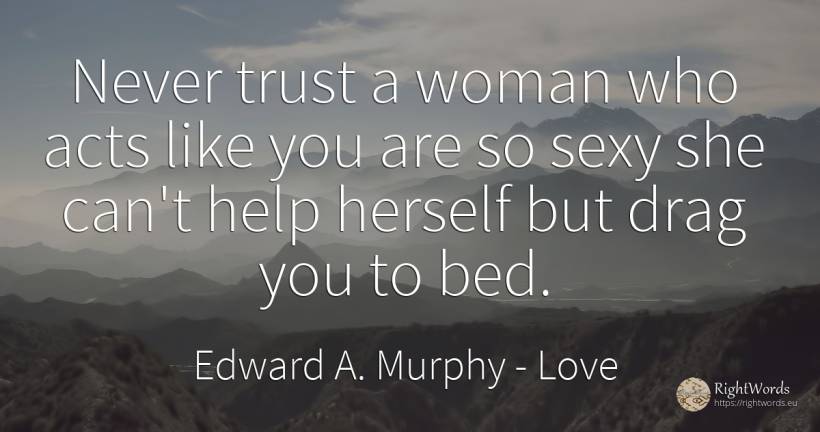 Never trust a woman who acts like you are so sexy she... - Edward A. Murphy, quote about love, sex, help, woman