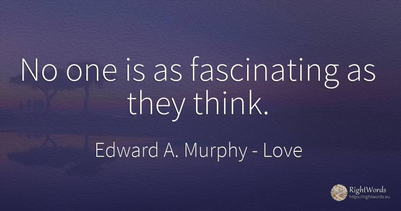 No one is as fascinating as they think. - Edward A. Murphy, quote about love