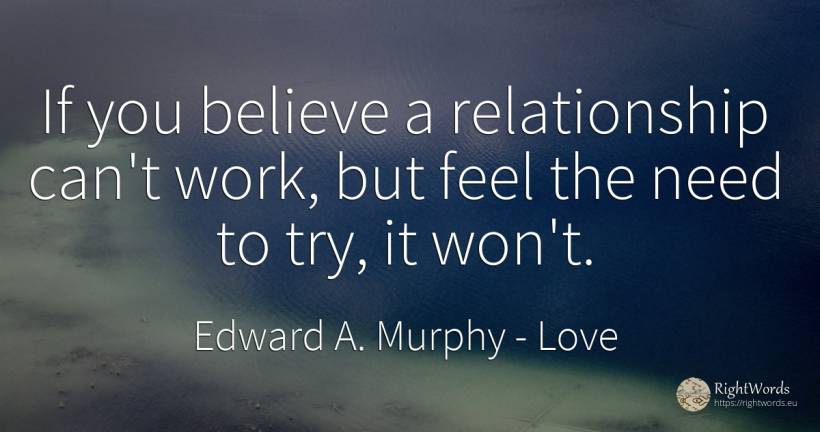 If you believe a relationship can't work, but feel the... - Edward A. Murphy, quote about love, need, work