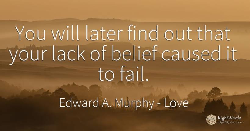 You will later find out that your lack of belief caused... - Edward A. Murphy, quote about love, faith