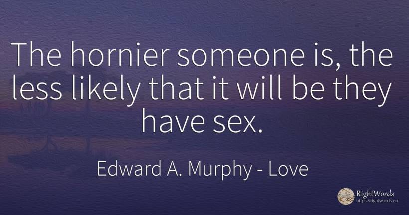 The hornier someone is, the less likely that it will be... - Edward A. Murphy, quote about love, sex