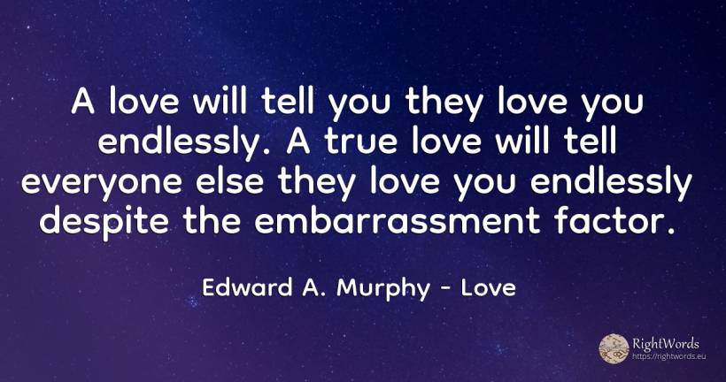 A love will tell you they love you endlessly. A true love... - Edward A. Murphy, quote about love
