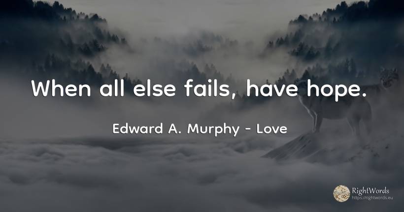 When all else fails, have hope. - Edward A. Murphy, quote about love, hope