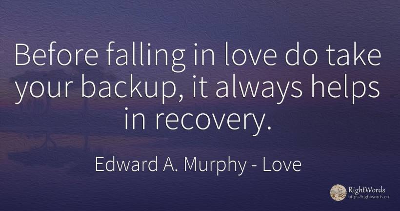 Before falling in love do take your backup, it always... - Edward A. Murphy, quote about love