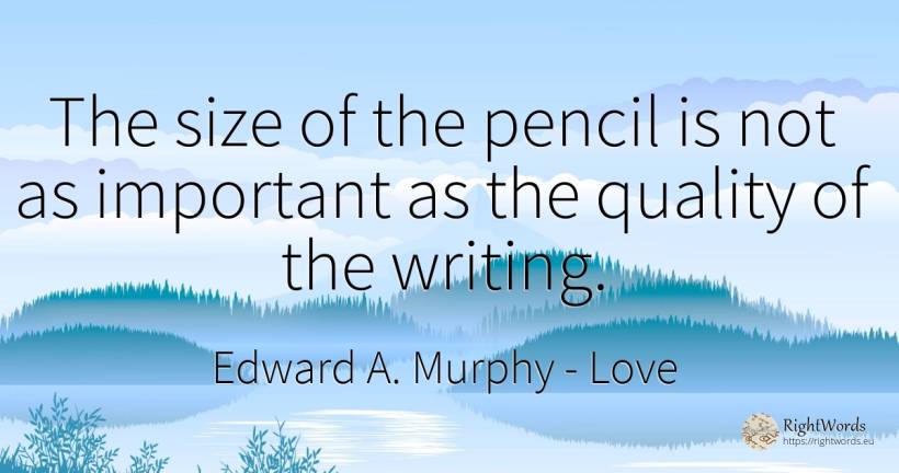 The size of the pencil is not as important as the quality... - Edward A. Murphy, quote about love, quality, writing