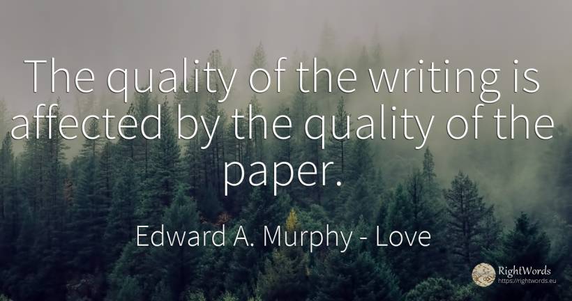The quality of the writing is affected by the quality of... - Edward A. Murphy, quote about love, quality, writing