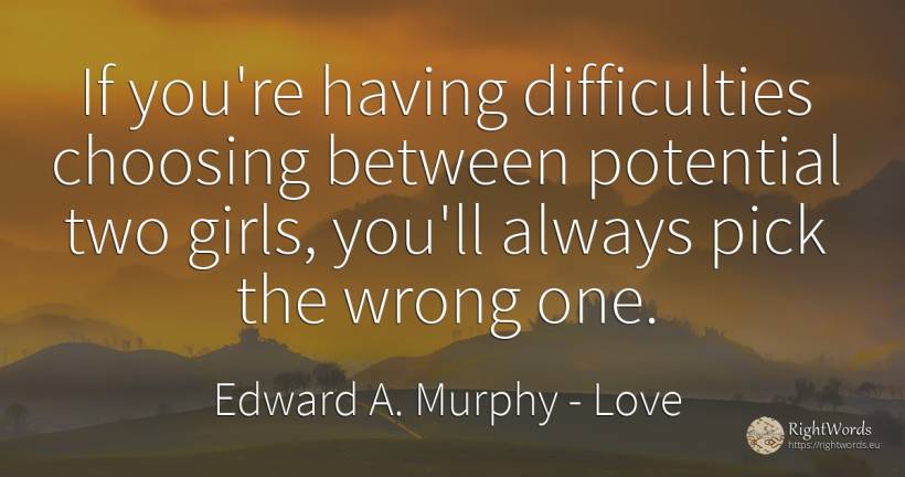 If you're having difficulties choosing between potential... - Edward A. Murphy, quote about love, difficulties, bad