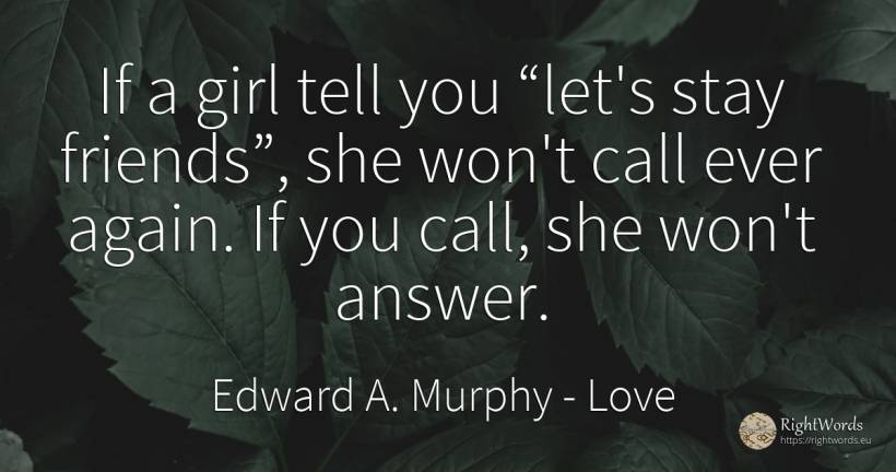 If a girl tell you let's stay friends, she won't call... - Edward A. Murphy, quote about love