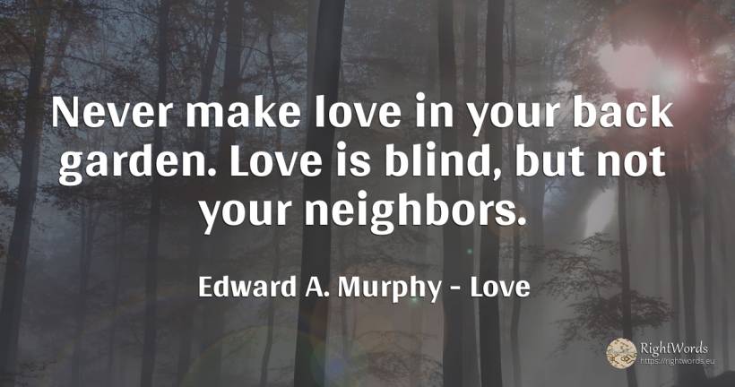 Never make love in your back garden. Love is blind, but... - Edward A. Murphy, quote about love, blind, garden