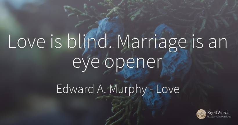 Love is blind. Marriage is an eye opener - Edward A. Murphy, quote about love, blind, marriage